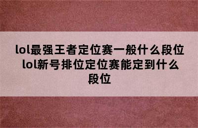 lol最强王者定位赛一般什么段位 lol新号排位定位赛能定到什么段位